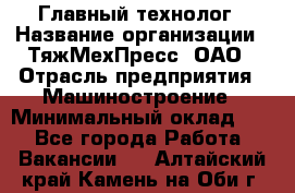 Главный технолог › Название организации ­ ТяжМехПресс, ОАО › Отрасль предприятия ­ Машиностроение › Минимальный оклад ­ 1 - Все города Работа » Вакансии   . Алтайский край,Камень-на-Оби г.